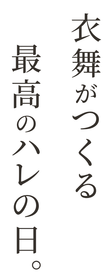 衣舞がつくる最高のハレの日。