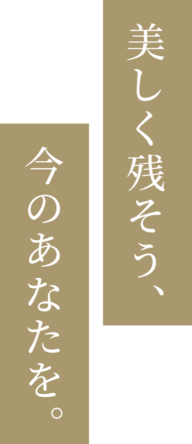 美しく残そう、今のあなたを。